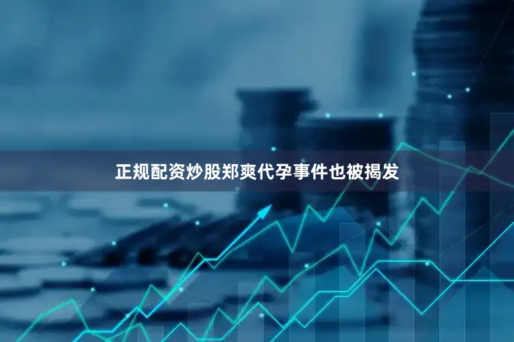 正规配资炒股郑爽代孕事件也被揭发