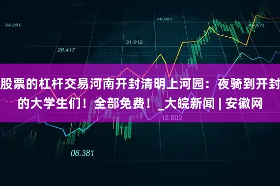 股票的杠杆交易河南开封清明上河园：夜骑到开封的大学生们！全部免费！_大皖新闻 | 安徽网