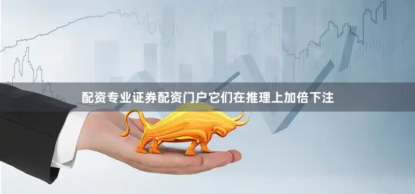 配资专业证券配资门户它们在推理上加倍下注