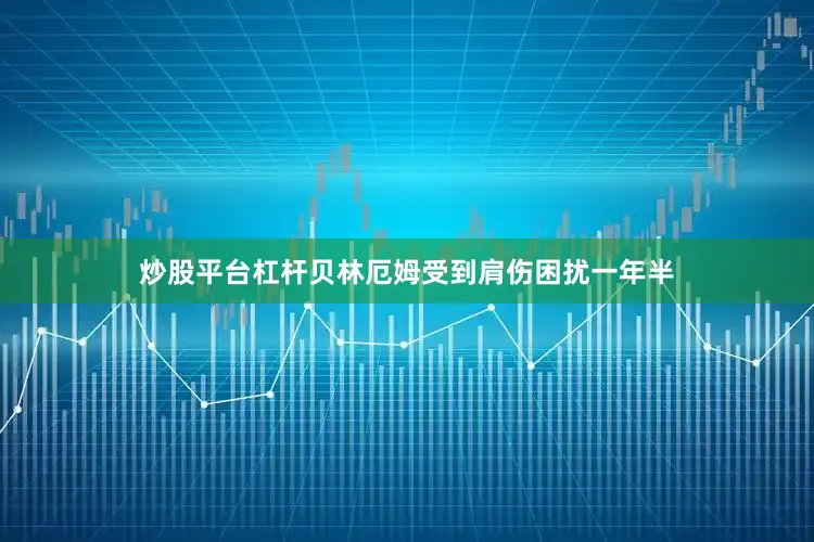 炒股平台杠杆　　贝林厄姆受到肩伤困扰一年半