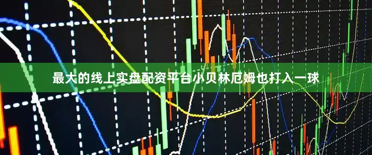 最大的线上实盘配资平台小贝林厄姆也打入一球