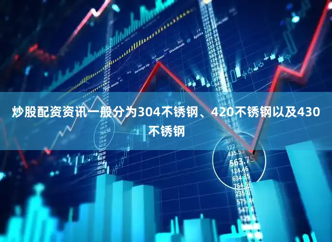 炒股配资资讯一般分为304不锈钢、420不锈钢以及430不锈钢