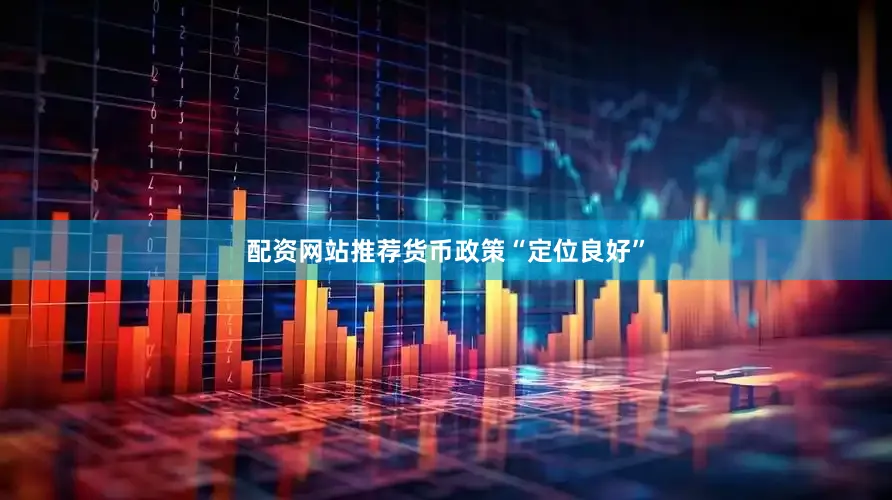 配资网站推荐货币政策“定位良好”