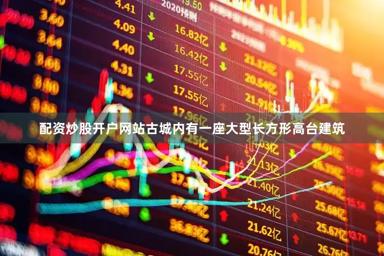 配资炒股开户网站古城内有一座大型长方形高台建筑