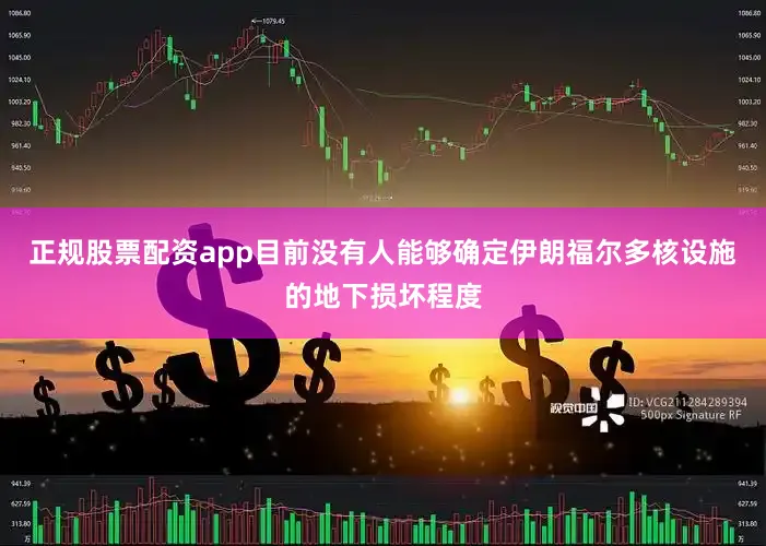 正规股票配资app目前没有人能够确定伊朗福尔多核设施的地下损坏程度