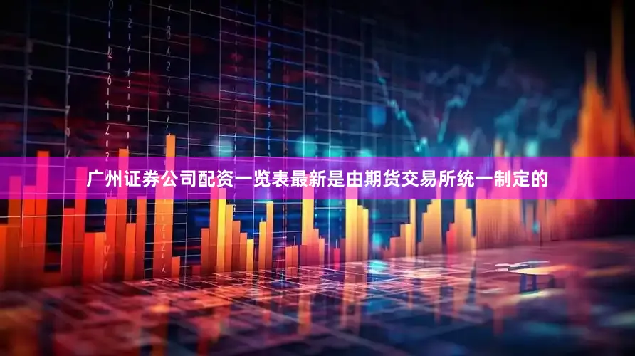 广州证券公司配资一览表最新是由期货交易所统一制定的