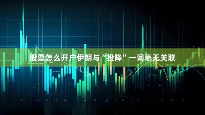 股票怎么开户伊朗与“投降”一词毫无关联