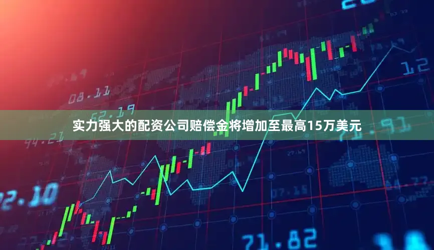 实力强大的配资公司赔偿金将增加至最高15万美元