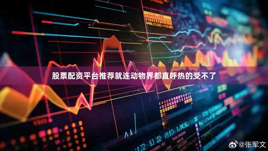 股票配资平台推荐就连动物界都直呼热的受不了