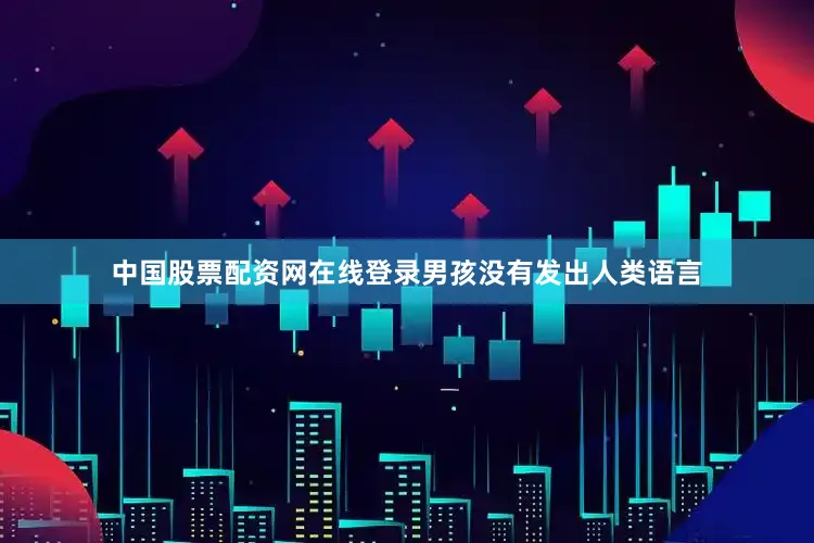中国股票配资网在线登录男孩没有发出人类语言