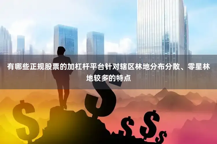 有哪些正规股票的加杠杆平台针对辖区林地分布分散、零星林地较多的特点