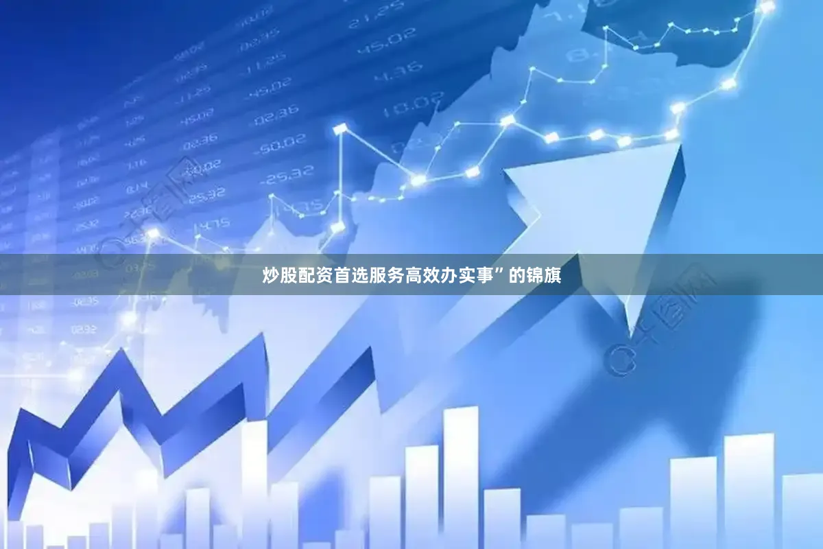 炒股配资首选服务高效办实事”的锦旗