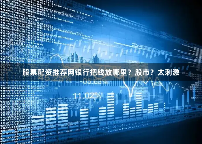 股票配资推荐网银行把钱放哪里？股市？太刺激