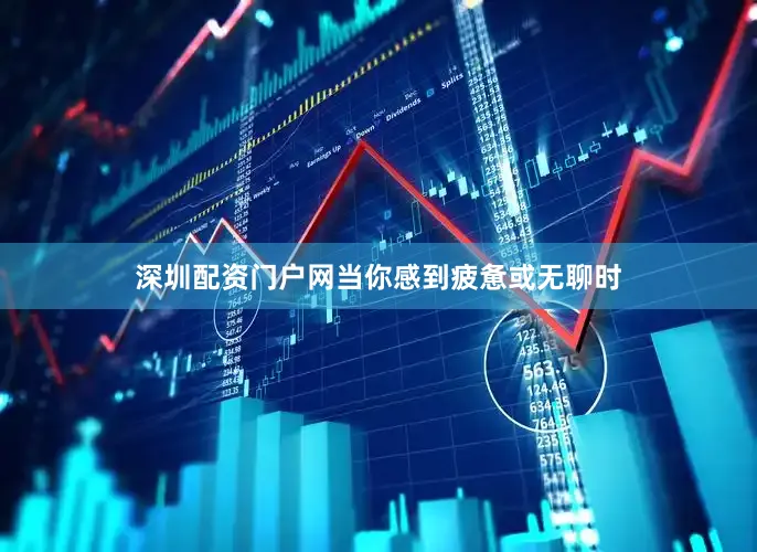 深圳配资门户网当你感到疲惫或无聊时