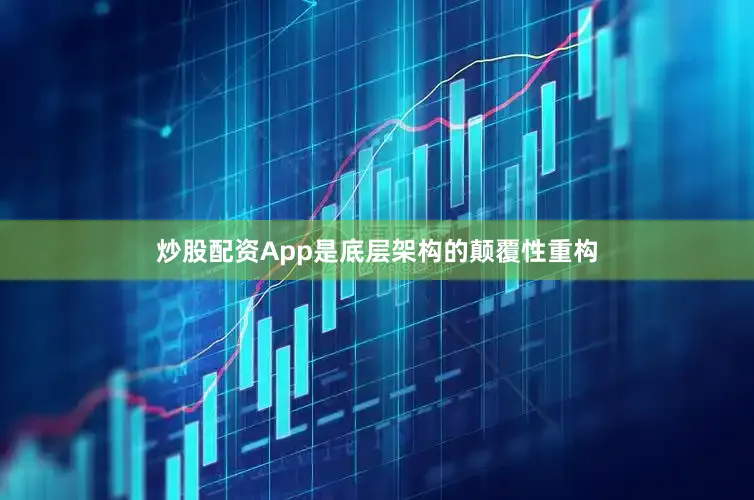 炒股配资App是底层架构的颠覆性重构