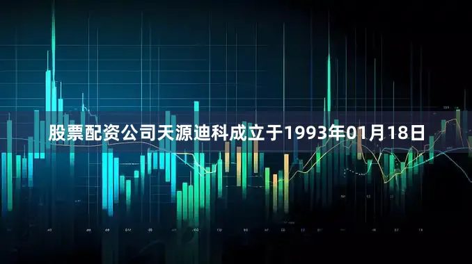 股票配资公司天源迪科成立于1993年01月18日