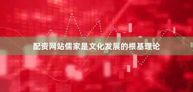 配资网站儒家是文化发展的根基理论