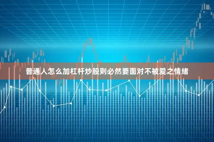 普通人怎么加杠杆炒股则必然要面对不被爱之情绪