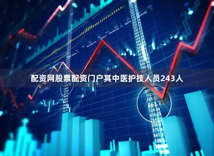配资网股票配资门户其中医护技人员243人