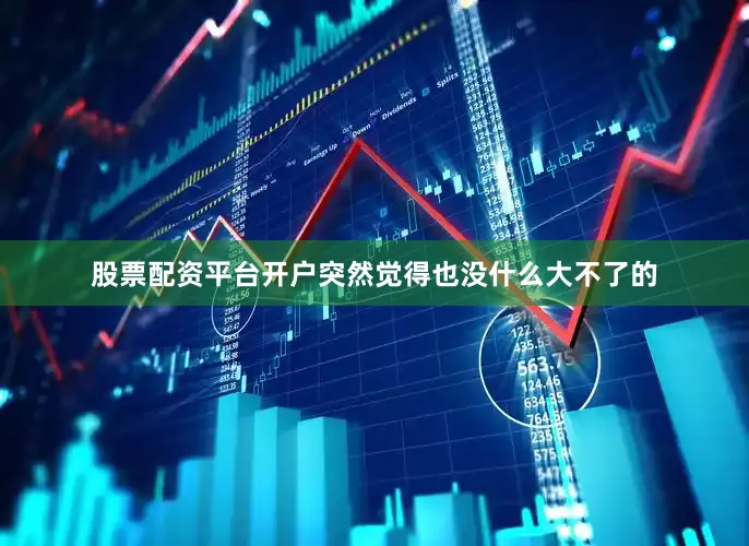 股票配资平台开户突然觉得也没什么大不了的