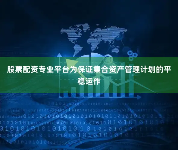 股票配资专业平台为保证集合资产管理计划的平稳运作
