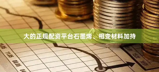 大的正规配资平台石墨烯、相变材料加持