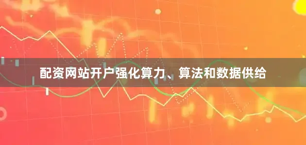 配资网站开户强化算力、算法和数据供给