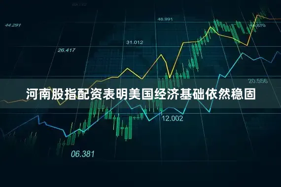 河南股指配资表明美国经济基础依然稳固