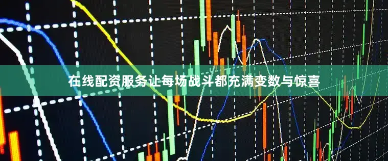 在线配资服务让每场战斗都充满变数与惊喜