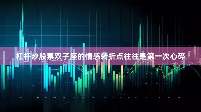 杠杆炒股票双子座的情感转折点往往是第一次心碎