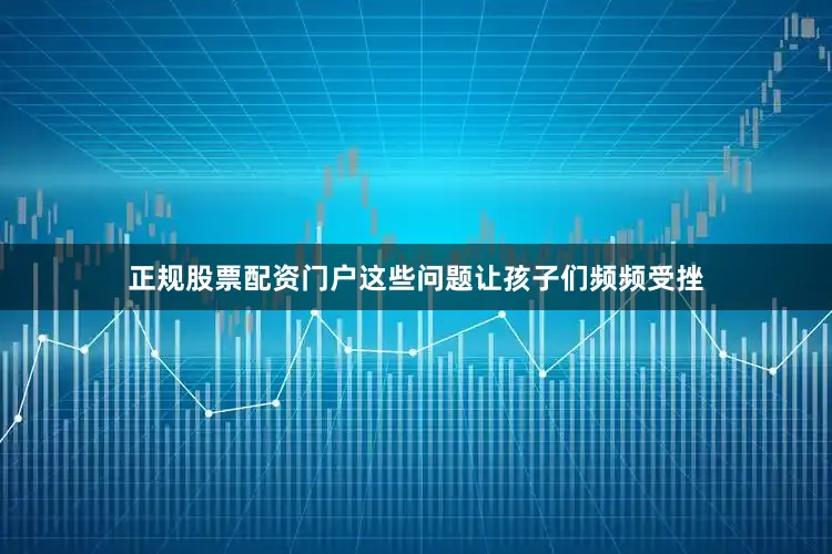 正规股票配资门户这些问题让孩子们频频受挫