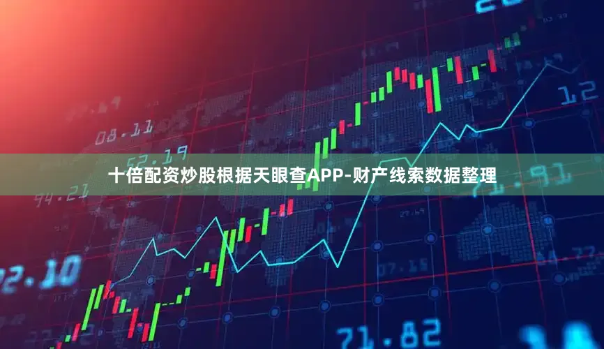 十倍配资炒股根据天眼查APP-财产线索数据整理