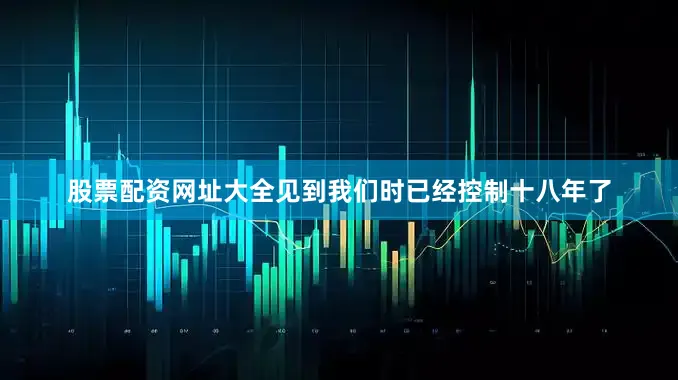 股票配资网址大全见到我们时已经控制十八年了