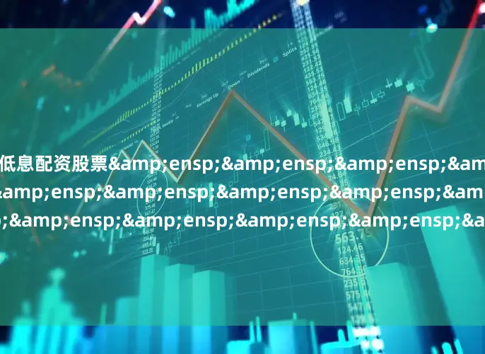 低息配资股票&ensp;&ensp;&ensp;&ensp;&ensp;&ensp;&ensp;&ensp;&ensp;&ensp;&ensp;&ensp;&ensp;&ensp;&ensp;&ensp;&ensp;&ensp;&ensp;&ensp;&ensp;&ensp;&ensp;&ensp;&ensp;富国基金管理有限公司