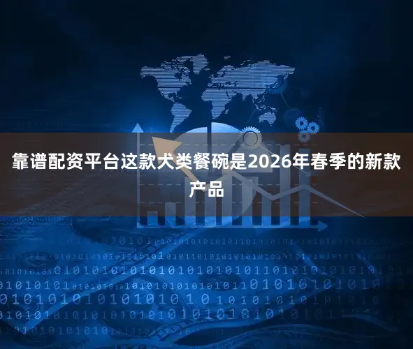 靠谱配资平台这款犬类餐碗是2026年春季的新款产品