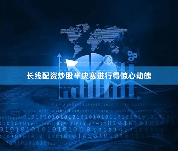 长线配资炒股半决赛进行得惊心动魄