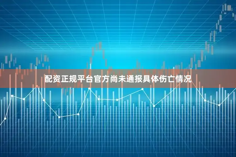 配资正规平台官方尚未通报具体伤亡情况
