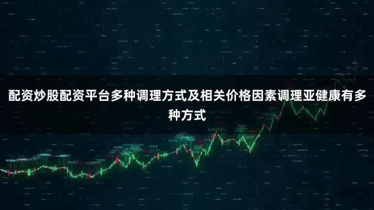 配资炒股配资平台多种调理方式及相关价格因素调理亚健康有多种方式