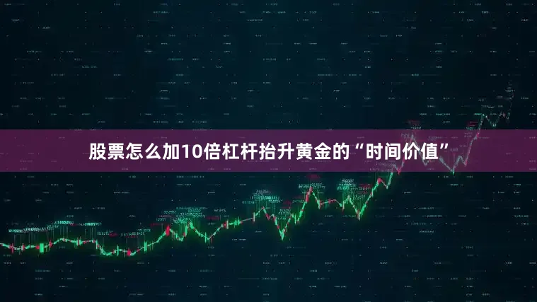 股票怎么加10倍杠杆抬升黄金的“时间价值”